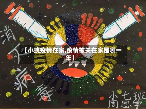 【小班疫情在家,疫情被关在家是哪一年】