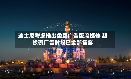 迪士尼考虑推出免费广告版流媒体 超级碗广告时段已全部售罄-第2张图片