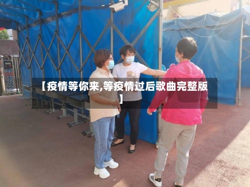 【疫情等你来,等疫情过后歌曲完整版】-第3张图片