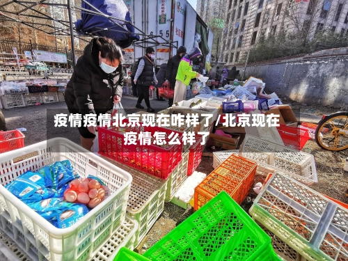 疫情疫情北京现在咋样了/北京现在疫情怎么样了