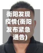 衡阳发现疫情(衡阳发布紧急通告)-第2张图片