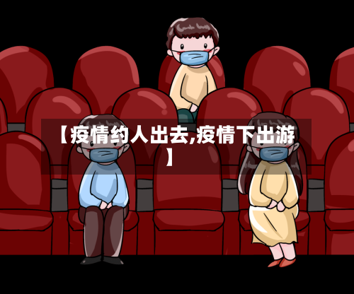 【疫情约人出去,疫情下出游】
