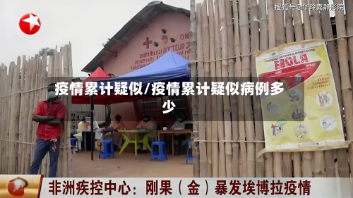 疫情累计疑似/疫情累计疑似病例多少-第2张图片