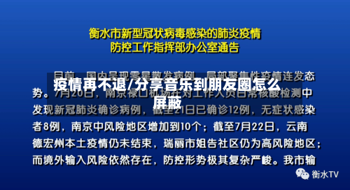 疫情再不退/分享音乐到朋友圈怎么屏蔽
