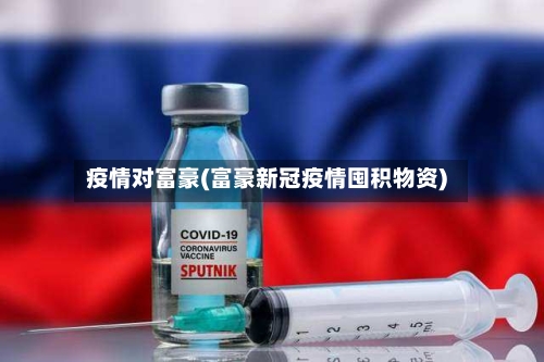 疫情对富豪(富豪新冠疫情囤积物资)