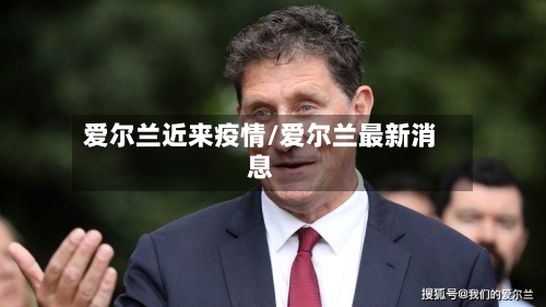 爱尔兰近来疫情/爱尔兰最新消息