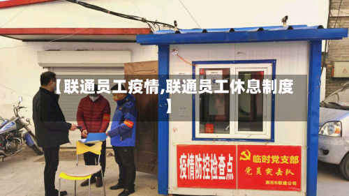 【联通员工疫情,联通员工休息制度】