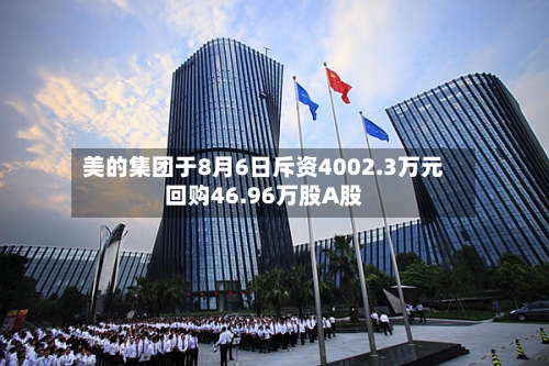 美的集团于8月6日斥资4002.3万元回购46.96万股A股-第2张图片