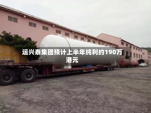 运兴泰集团预计上半年纯利约190万港元-第2张图片