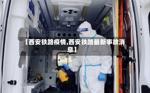 【西安铁路疫情,西安铁路最新事故消息】-第3张图片