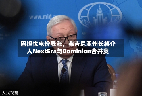 因担忧电价暴涨	，弗吉尼亚州长将介入NextEra与Dominion合并案-第3张图片