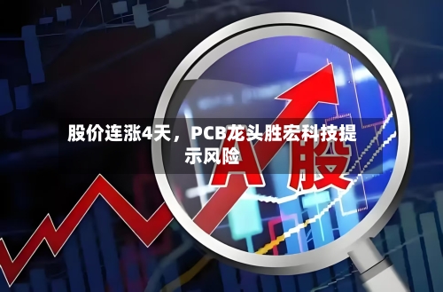 股价连涨4天，PCB龙头胜宏科技提示风险-第3张图片