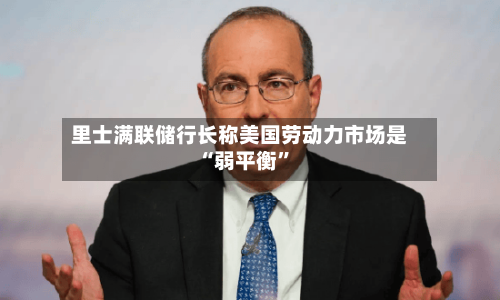 里士满联储行长称美国劳动力市场是“弱平衡”-第2张图片