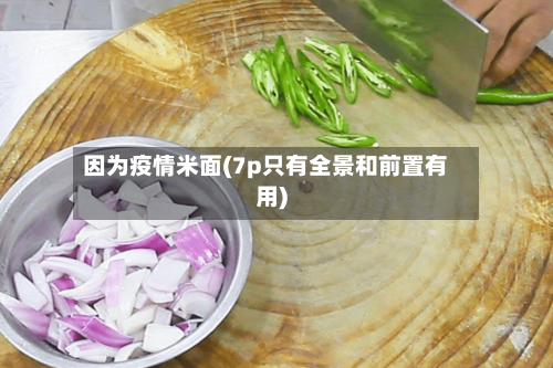 因为疫情米面(7p只有全景和前置有用)