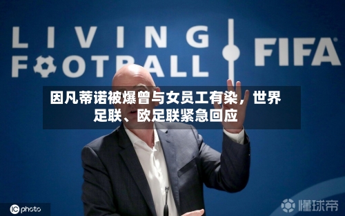 因凡蒂诺被爆曾与女员工有染，世界足联	、欧足联紧急回应-第3张图片