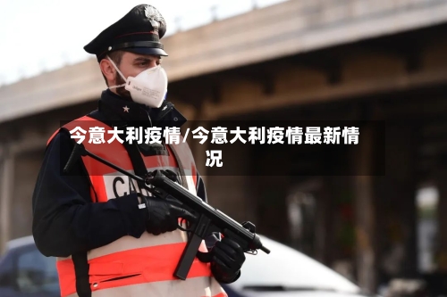 今意大利疫情/今意大利疫情最新情况-第2张图片