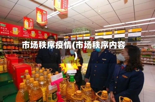 市场秩序疫情(市场秩序内容)-第3张图片