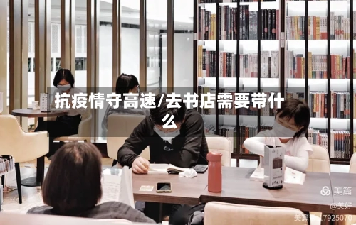 抗疫情守高速/去书店需要带什么-第2张图片