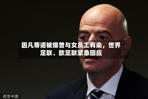 因凡蒂诺被爆曾与女员工有染，世界足联	、欧足联紧急回应-第3张图片