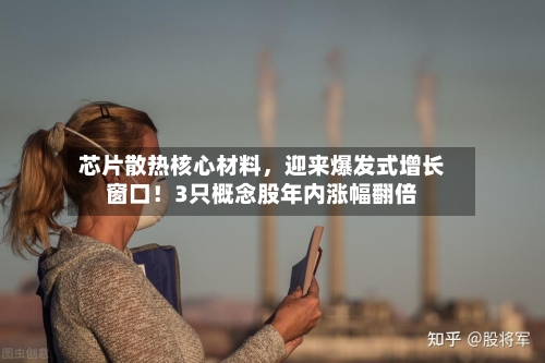 芯片散热核心材料，迎来爆发式增长窗口！3只概念股年内涨幅翻倍