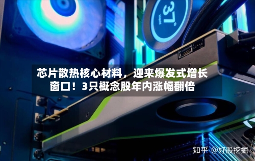 芯片散热核心材料，迎来爆发式增长窗口！3只概念股年内涨幅翻倍-第2张图片
