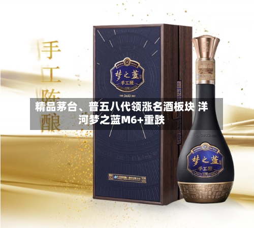 精品茅台、普五八代领涨名酒板块 洋河梦之蓝M6+重跌-第2张图片