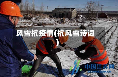 风雪抗疫情(抗风雪诗词)