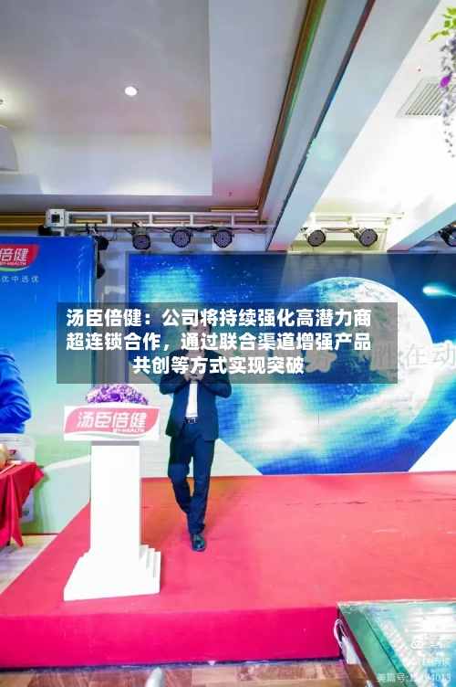 汤臣倍健：公司将持续强化高潜力商超连锁合作，通过联合渠道增强产品共创等方式实现突破