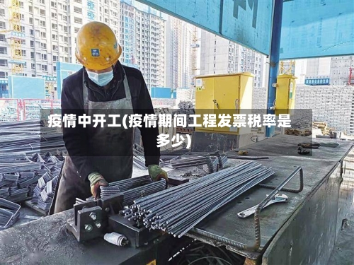 疫情中开工(疫情期间工程发票税率是多少)