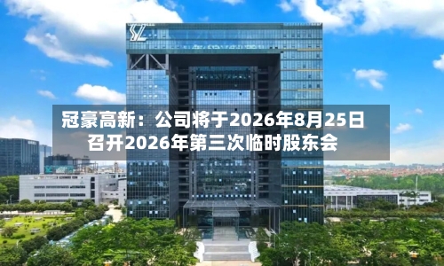 冠豪高新：公司将于2026年8月25日召开2026年第三次临时股东会