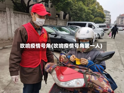 吹响疫情号角(吹响疫情号角第一人)