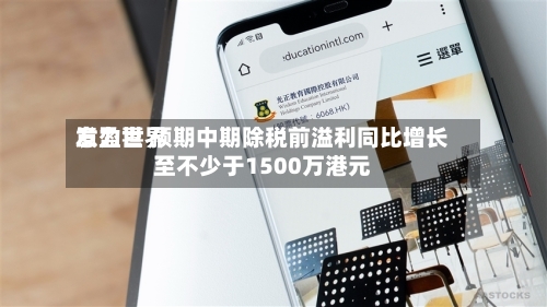 意力世界
发盈喜 预期中期除税前溢利同比增长至不少于1500万港元-第2张图片