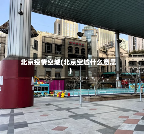 北京疫情空城(北京空城什么意思)-第2张图片