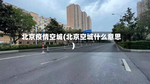 北京疫情空城(北京空城什么意思)-第3张图片