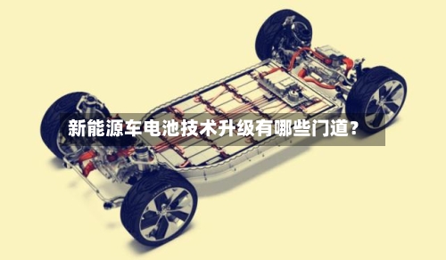 新能源车电池技术升级有哪些门道？