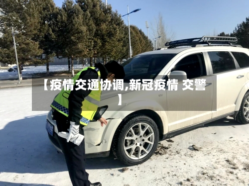 【疫情交通协调,新冠疫情 交警】