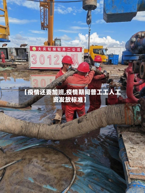 【疫情还要加班,疫情期间普工工人工资发放标准】