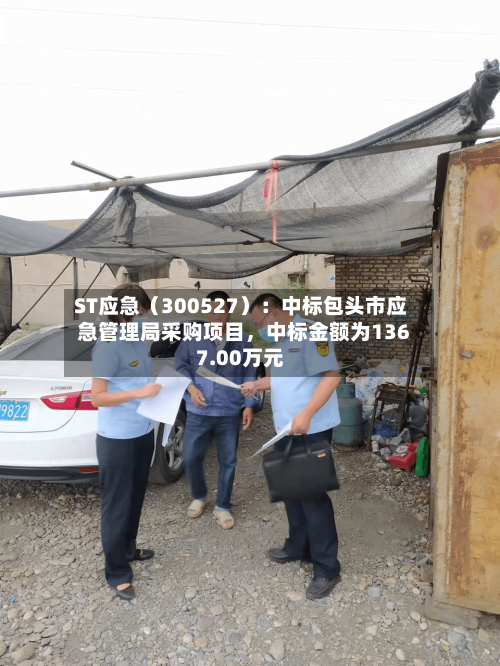 ST应急（300527）：中标包头市应急管理局采购项目	，中标金额为1367.00万元-第2张图片