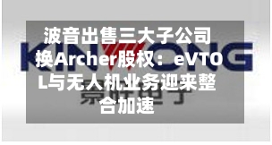 波音出售三大子公司换Archer股权：eVTOL与无人机业务迎来整合加速-第3张图片