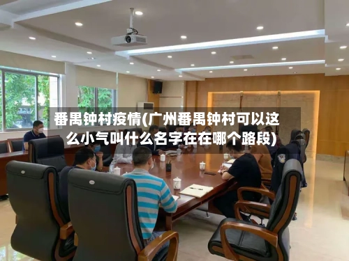 番禺钟村疫情(广州番禺钟村可以这么小气叫什么名字在在哪个路段)