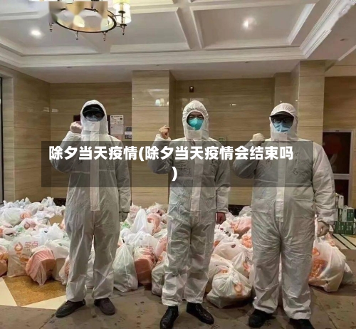 除夕当天疫情(除夕当天疫情会结束吗)