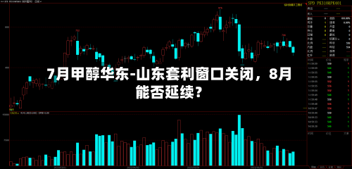 7月甲醇华东-山东套利窗口关闭，8月能否延续？-第3张图片