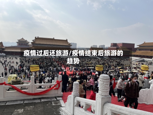 疫情过后还旅游/疫情结束后旅游的趋势-第2张图片