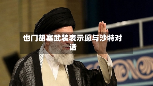 也门胡塞武装表示愿与沙特对话