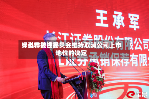 绿科科技世界
:上市复核委员会维持取消公司上市地位的决定-第2张图片