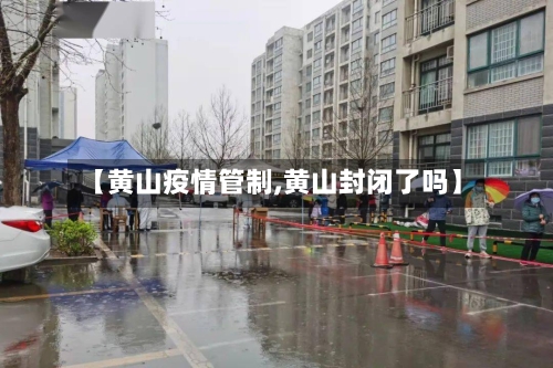 【黄山疫情管制,黄山封闭了吗】