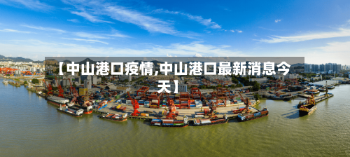 【中山港口疫情,中山港口最新消息今天】