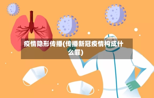 疫情隐形传播(传播新冠疫情构成什么罪)-第2张图片
