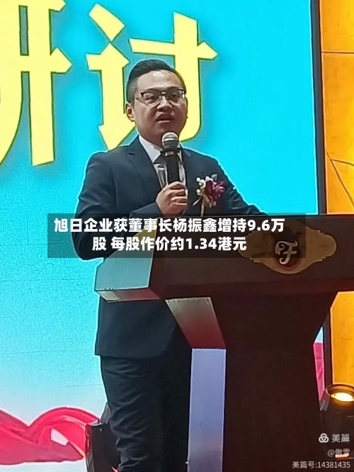 旭日企业获董事长杨振鑫增持9.6万股 每股作价约1.34港元