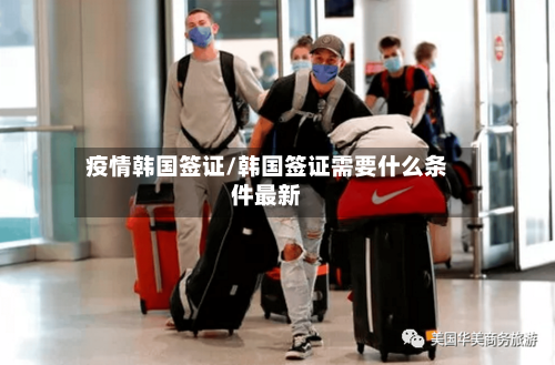 疫情韩国签证/韩国签证需要什么条件最新-第3张图片